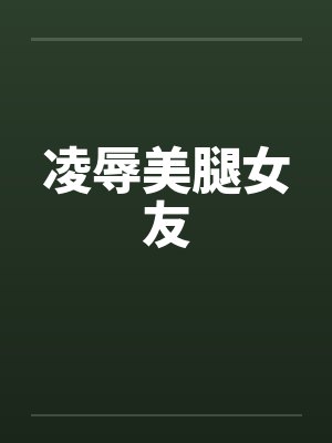 凌辱美腿女友