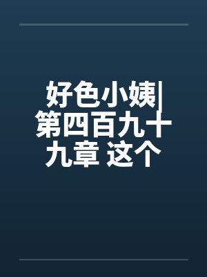 好色小姨|第四百九十九章 这个胖子，究竟是谁啊？