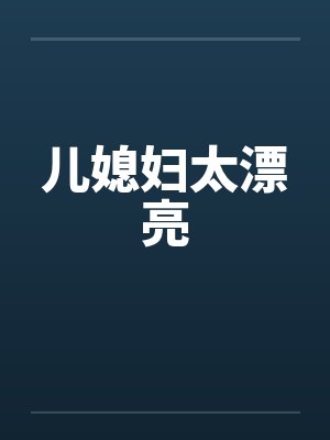 儿媳妇太漂亮