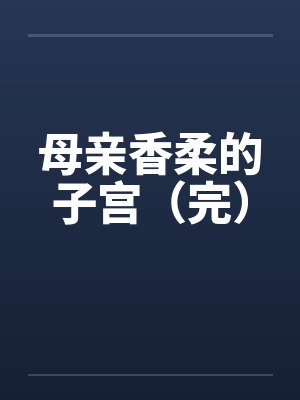 母亲香柔的子宫（完）
