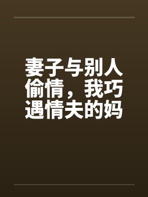 妻子与别人偷情，我巧遇情夫的妈妈