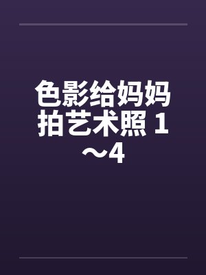 色影给妈妈拍艺术照 1～4
