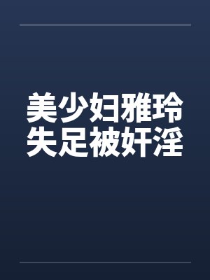 美少妇雅玲失足被奸淫
