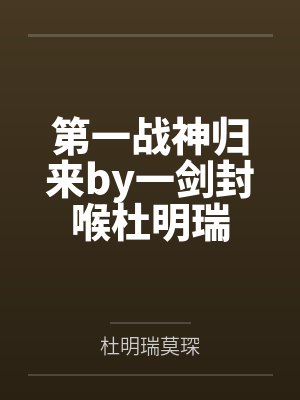 第一战神归来by一剑封喉杜明瑞
