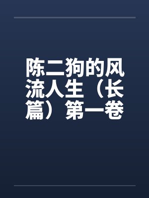 陈二狗的风流人生（长篇）第一卷1-3章funbunny