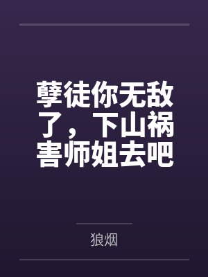 孽徒你无敌了，下山祸害师姐去吧