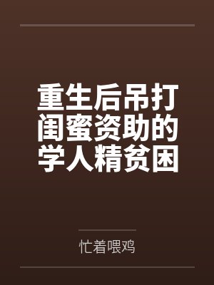 重生后吊打闺蜜资助的学人精贫困生