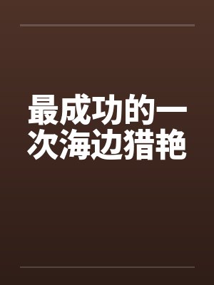 最成功的一次海边猎艳