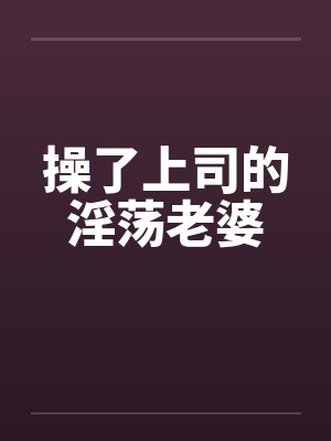 操了上司的淫荡老婆
