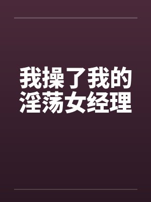 我操了我的淫荡女经理