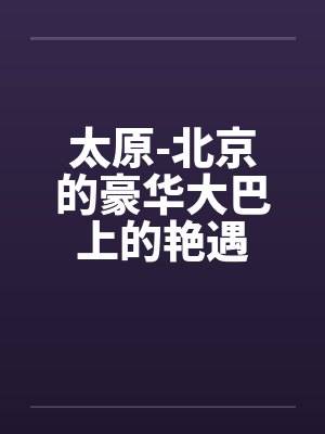 太原-北京的豪华大巴上的艳遇