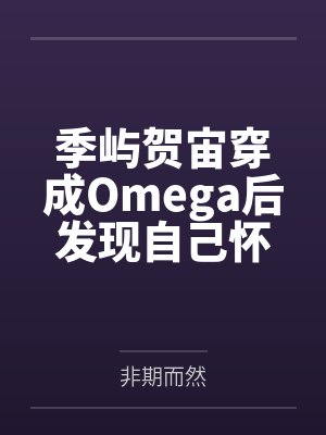 季屿贺宙穿成Omega后发现自己怀孕了