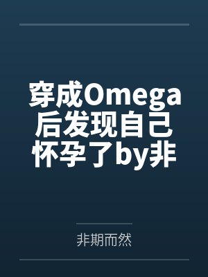 穿成Omega后发现自己怀孕了by非期而然