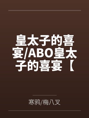 皇太子的喜宴/ABO皇太子的喜宴【CP完结】