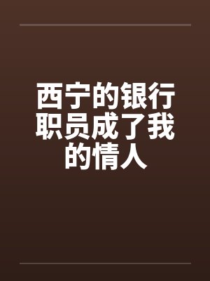 西宁的银行职员成了我的情人