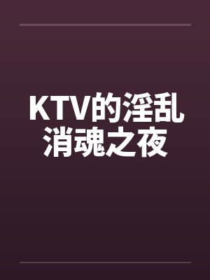 KTV的淫乱消魂之夜
