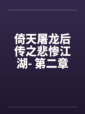 倚天屠龙后传之悲惨江湖- 第二章、悲情芝若下