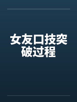 女友口技突破过程