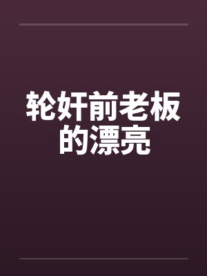 轮奸前老板的漂亮