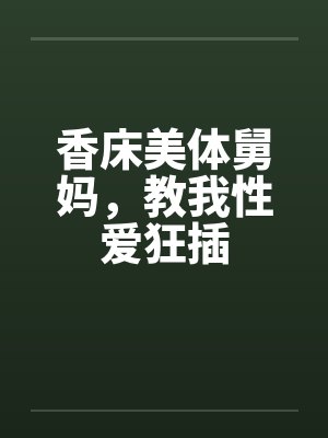 香床美体舅妈，教我性爱狂插