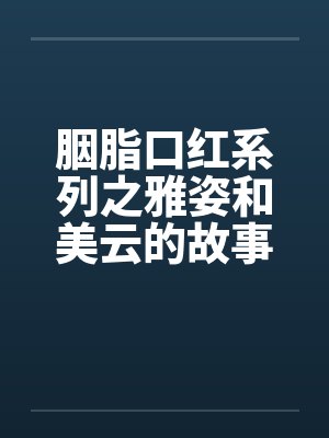 胭脂口红系列之雅姿和美云的故事