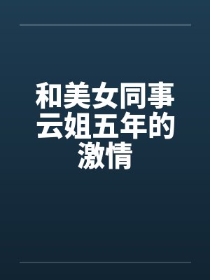 和美女同事云姐五年的激情