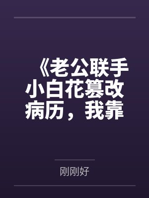 《老公联手小白花篡改病历，我靠预知弹幕杀疯了》