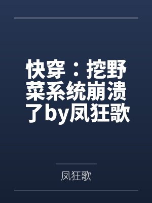 快穿：挖野菜系统崩溃了by凤狂歌