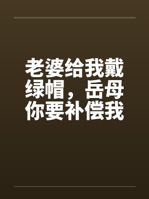 老婆给我戴绿帽，岳母你要补偿我