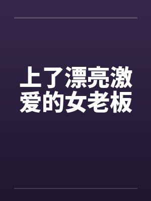 上了漂亮激爱的女老板
