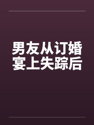 男友从订婚宴上失踪后