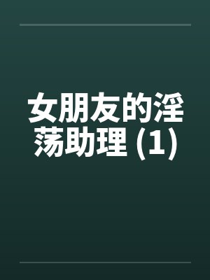 女朋友的淫荡助理 (1)