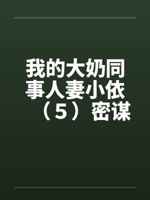 我的大奶同事人妻小依（５）密谋