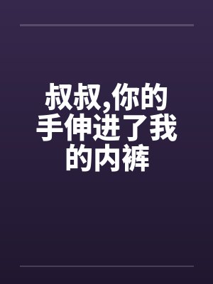 叔叔，你的手伸进了我的内裤