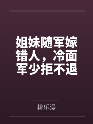 姐妹随军嫁错人,冷面军少拒不退婚