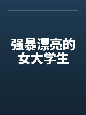 强暴漂亮的女大学生