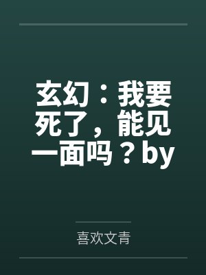 玄幻：我要死了，能见一面吗？by喜欢文青