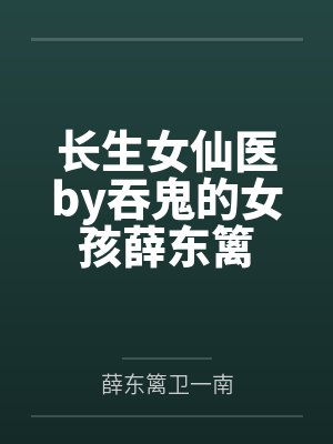 长生女仙医by吞鬼的女孩薛东篱
