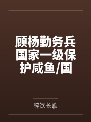 顾杨勤务兵国家一级保护咸鱼/国家一级保护废物