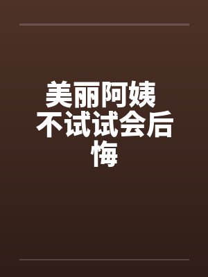 美丽阿姨 不试试会后悔