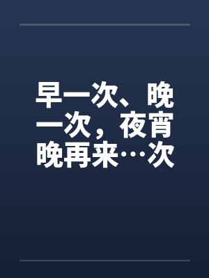 早一次、晚一次，夜宵晚再来…次
