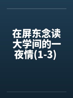 在屏东念读大学间的一夜情(1-3) 100%真实~亲身经历