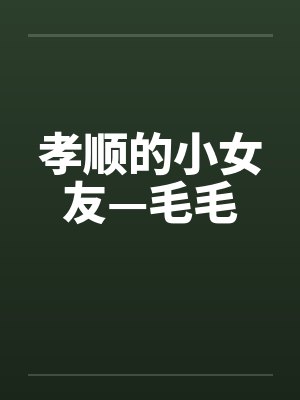 孝顺的小女友—毛毛