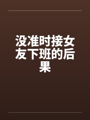 没准时接女友下班的后果