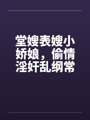 堂嫂表嫂小娇娘，偷情淫奸乱纲常