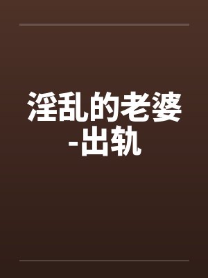 淫乱的老婆-出轨