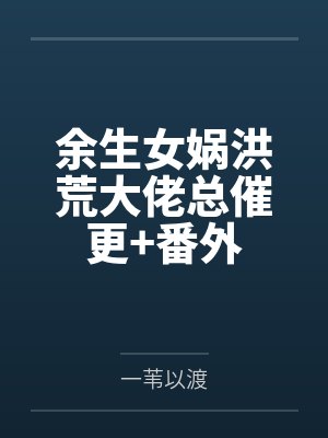余生女娲洪荒大佬总催更+番外