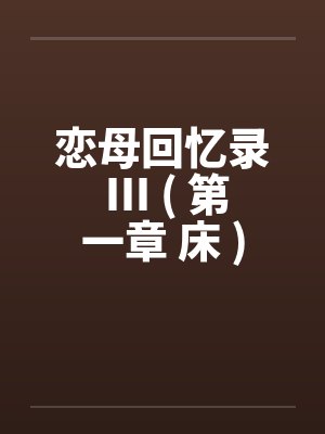 恋母回忆录 III ( 第一章 床 )