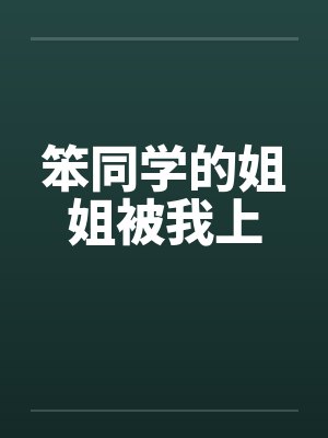 笨同学的姐姐被我上