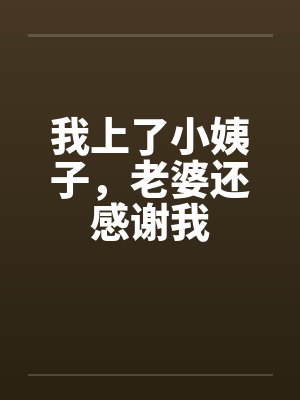 我上了小姨子，老婆还感谢我